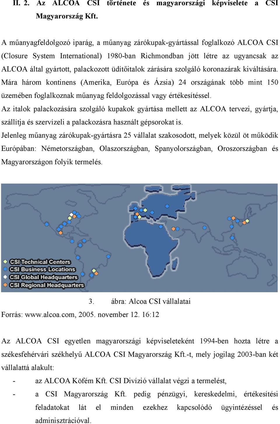 üdítőitalok zárására szolgáló koronazárak kiváltására. Mára három kontinens (Amerika, Európa és Ázsia) 24 országának több mint 150 üzemében foglalkoznak műanyag feldolgozással vagy értékesítéssel.