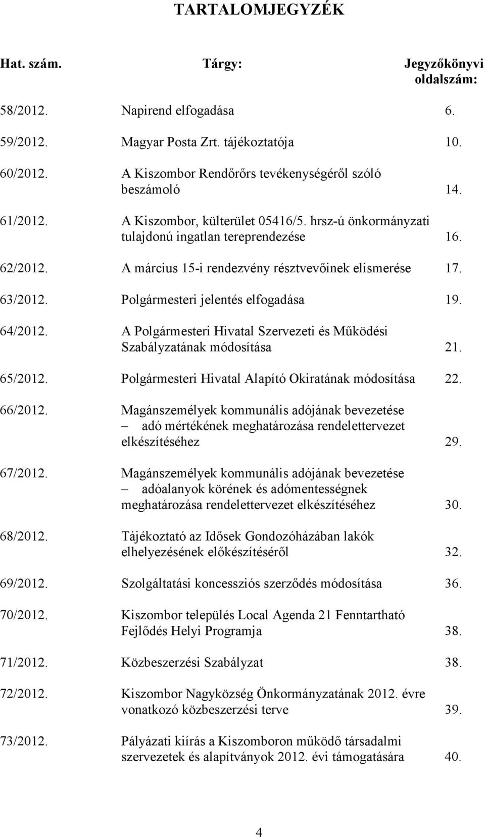 A március 15-i rendezvény résztvevıinek elismerése 17. 63/2012. Polgármesteri jelentés elfogadása 19. 64/2012. A Polgármesteri Hivatal Szervezeti és Mőködési Szabályzatának módosítása 21. 65/2012.