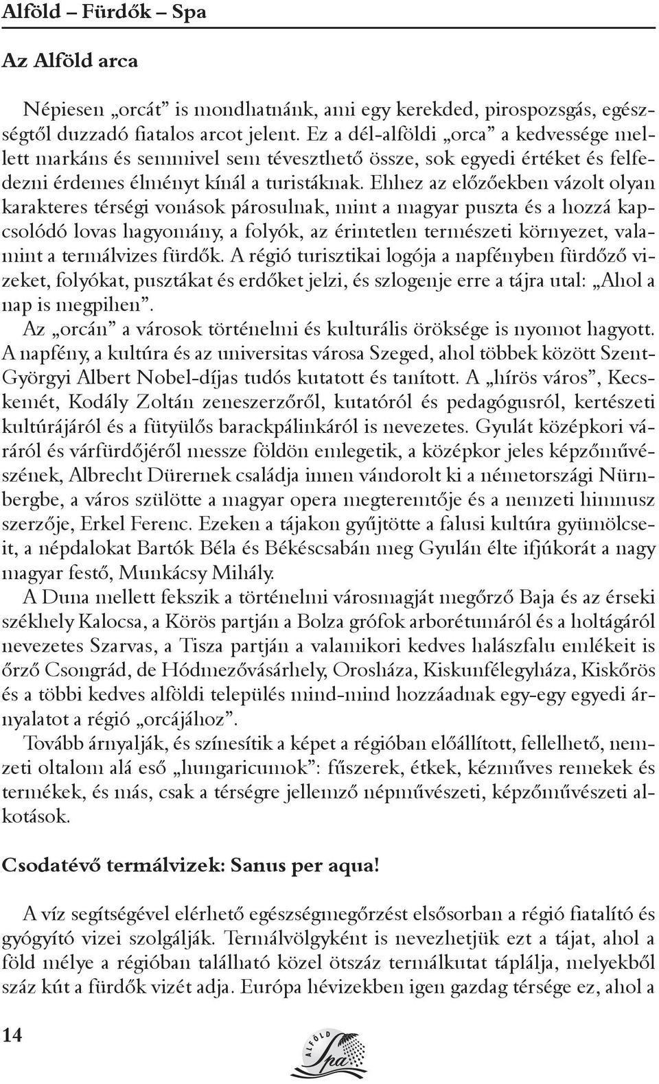 Ehhez az elõzõekben vázolt olyan karakteres térségi vonások párosulnak, mint a magyar puszta és a hozzá kapcsolódó lovas hagyomány, a folyók, az érintetlen természeti környezet, valamint a