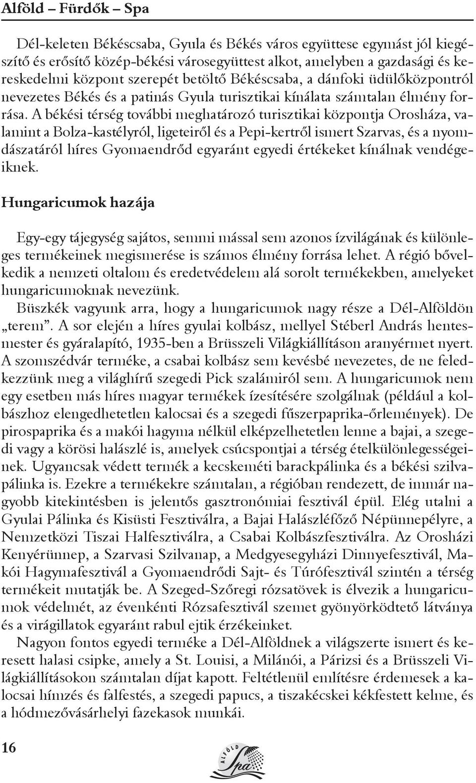A békési térség további meghatározó turisztikai központja Orosháza, valamint a Bolza-kastélyról, ligeteirõl és a Pepi-kertrõl ismert Szarvas, és a nyomdászatáról híres Gyomaendrõd egyaránt egyedi
