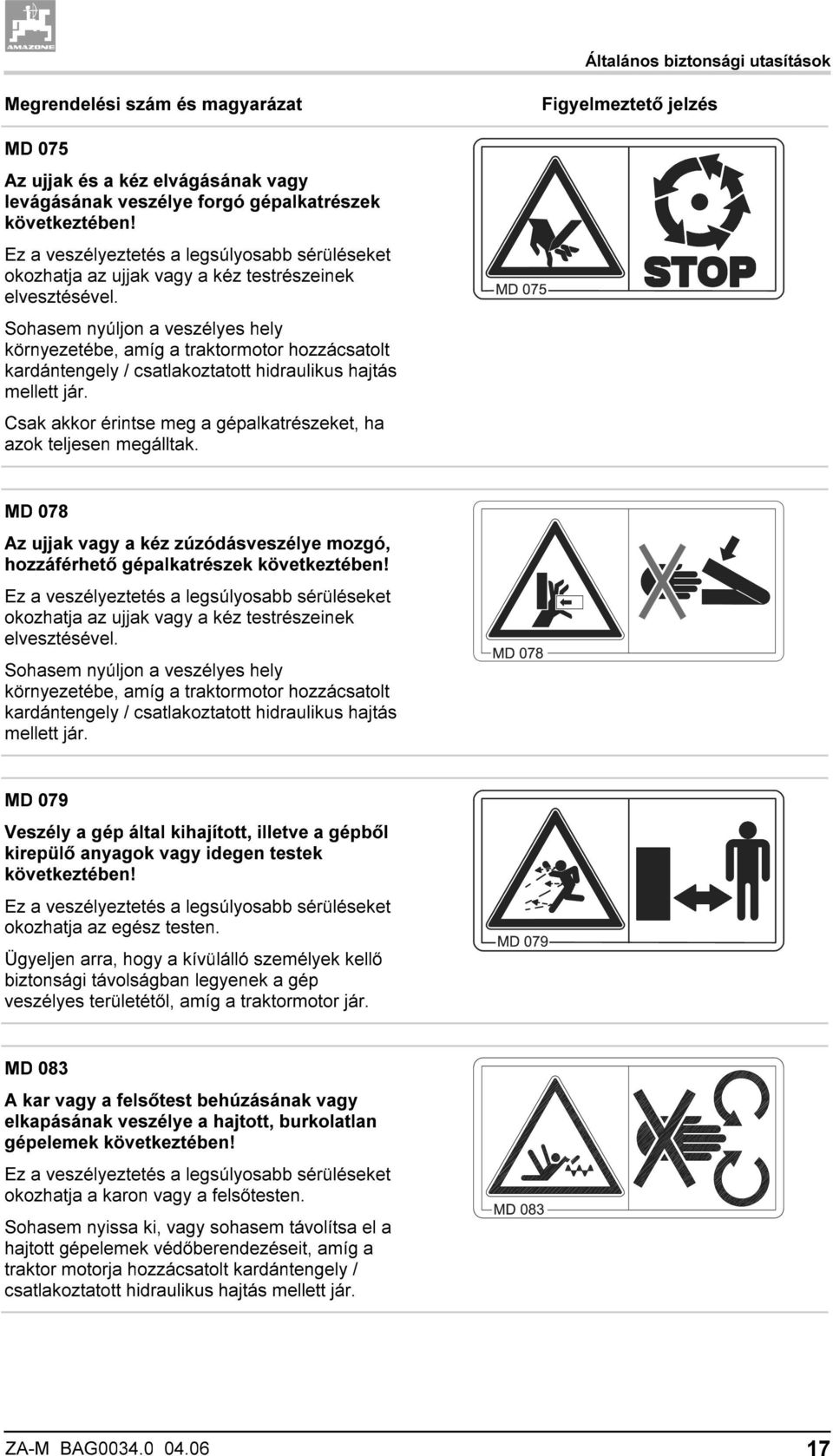 Sohasem nyúljon a veszélyes hely környezetébe, amíg a traktormotor hozzácsatolt kardántengely / csatlakoztatott hidraulikus hajtás mellett jár.