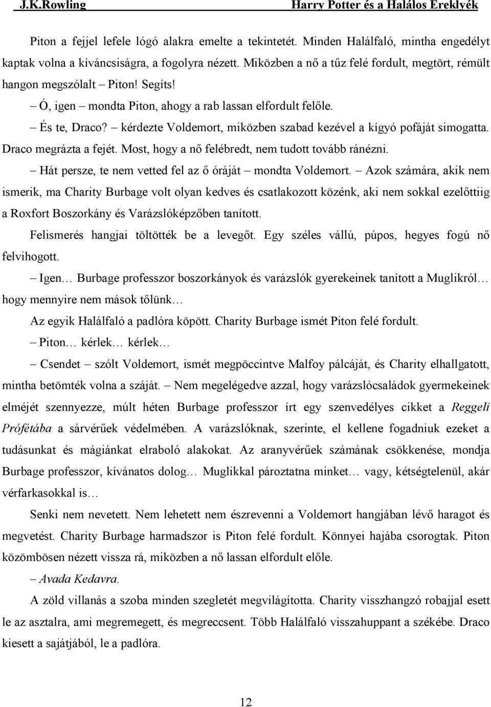 kérdezte Voldemort, miközben szabad kezével a kígyó pofáját simogatta. Draco megrázta a fejét. Most, hogy a nı felébredt, nem tudott tovább ránézni.