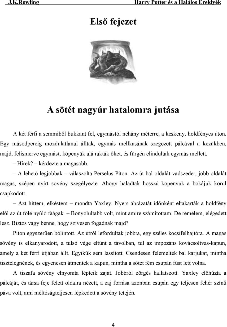 kérdezte a magasabb. A lehetı legjobbak válaszolta Perselus Piton. Az út bal oldalát vadszeder, jobb oldalát magas, szépen nyírt sövény szegélyezte.