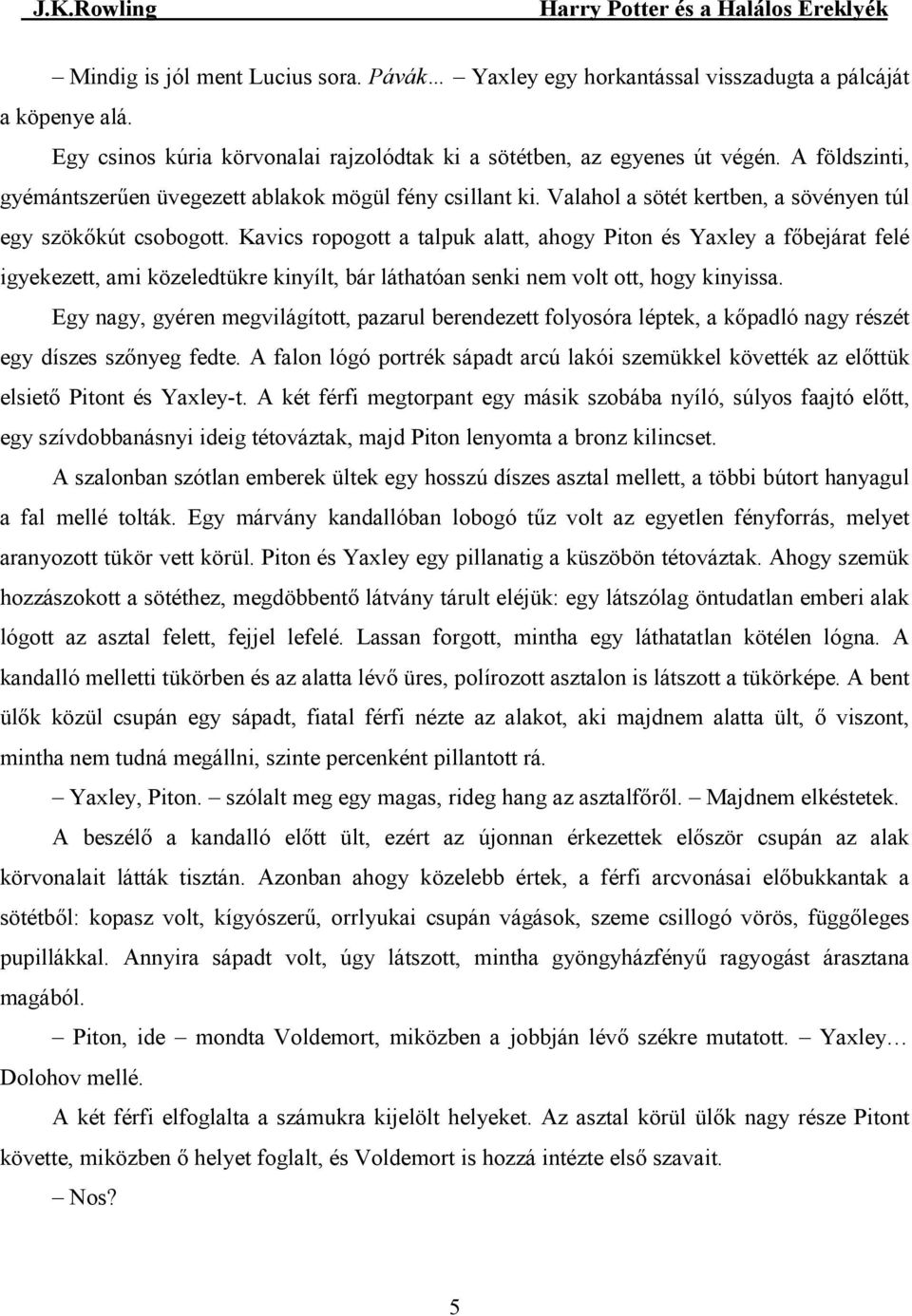 Kavics ropogott a talpuk alatt, ahogy Piton és Yaxley a fıbejárat felé igyekezett, ami közeledtükre kinyílt, bár láthatóan senki nem volt ott, hogy kinyissa.