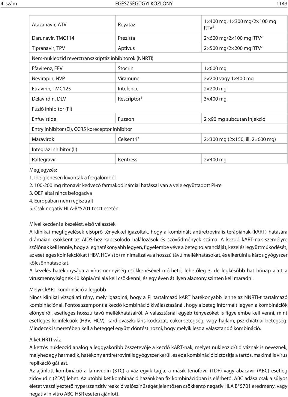 400 mg Fúzió inhibitor (FI) Enfuvirtide Fuzeon 2 90 mg subcutan injekció Entry inhibitor (EI), CCR5 koreceptor inhibitor Maravirok Celsentri 3 2 300 mg (2 150, ill.