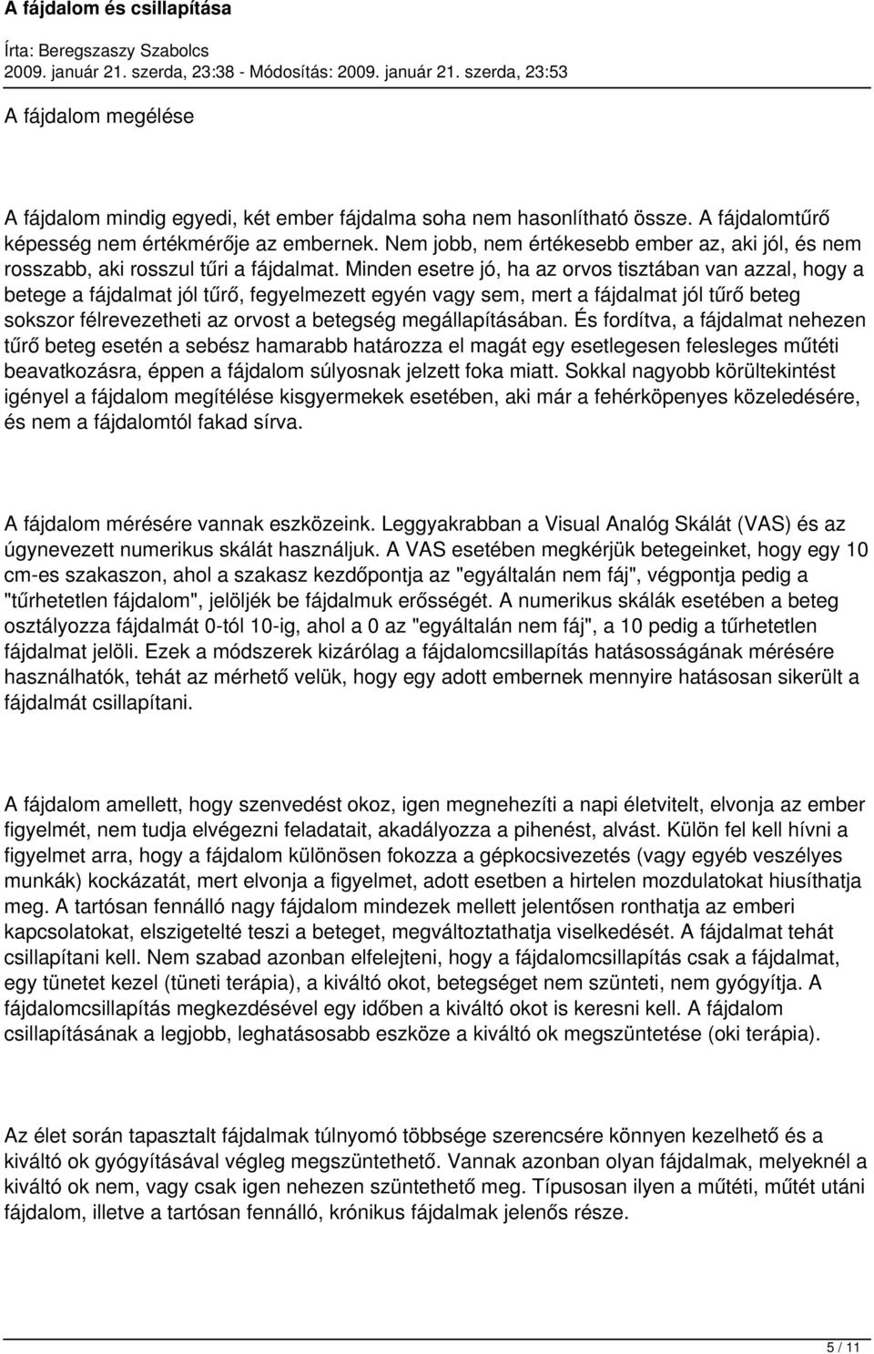 Minden esetre jó, ha az orvos tisztában van azzal, hogy a betege a fájdalmat jól tűrő, fegyelmezett egyén vagy sem, mert a fájdalmat jól tűrő beteg sokszor félrevezetheti az orvost a betegség