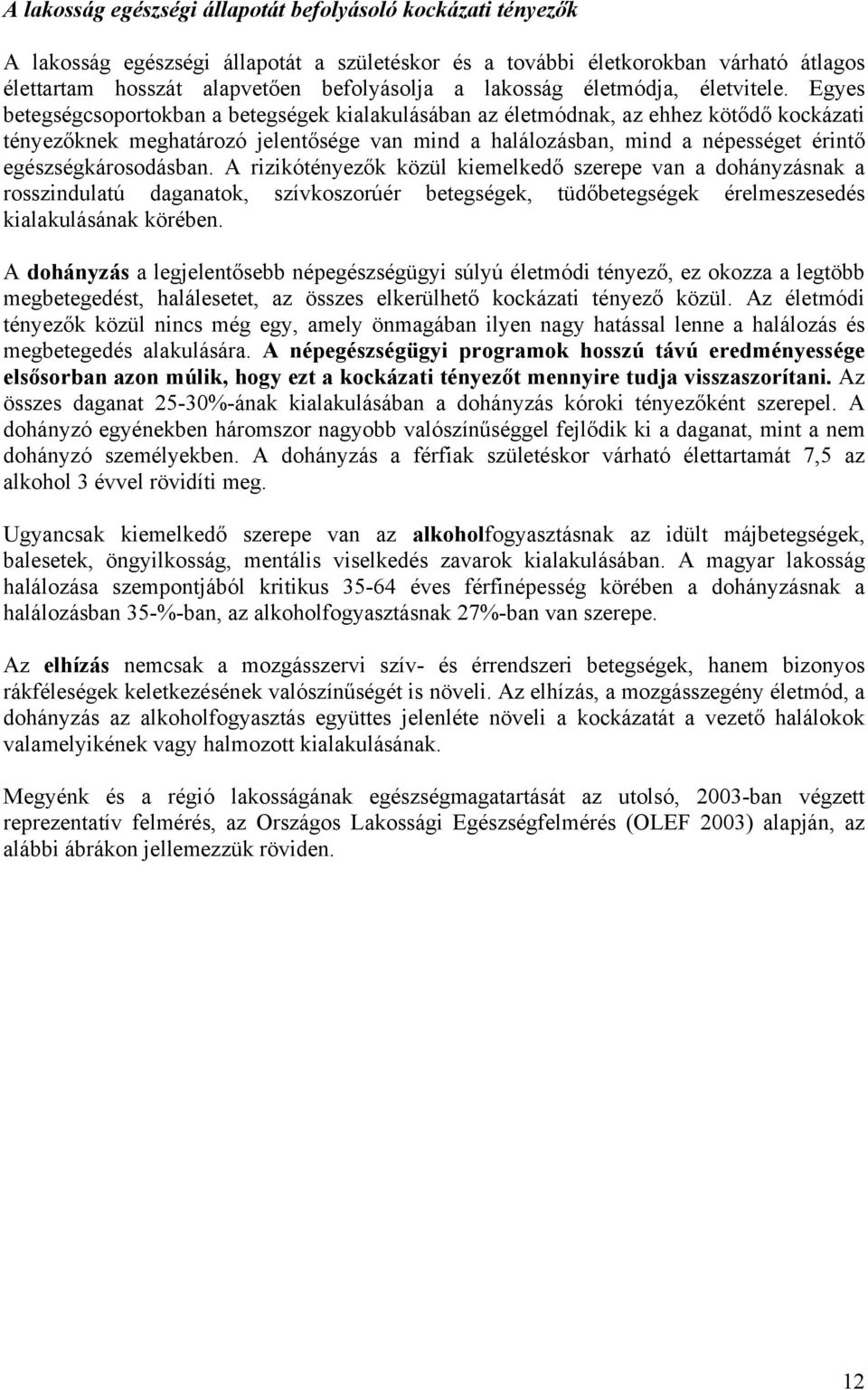 Egyes betegségcsoportokban a betegségek kialakulásában az életmódnak, az ehhez kötődő kockázati tényezőknek meghatározó jelentősége van mind a halálozásban, mind a népességet érintő