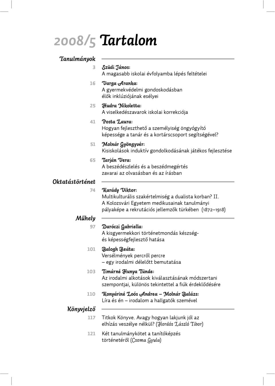 51 Molnár Gyöngyvér: Kisiskolások induktív gondolkodásának játékos fejlesztése 65 Tarján Vera: A beszédészlelés és a beszédmegértés zavarai az olvasásban és az írásban Oktatástörténet 74 Karády