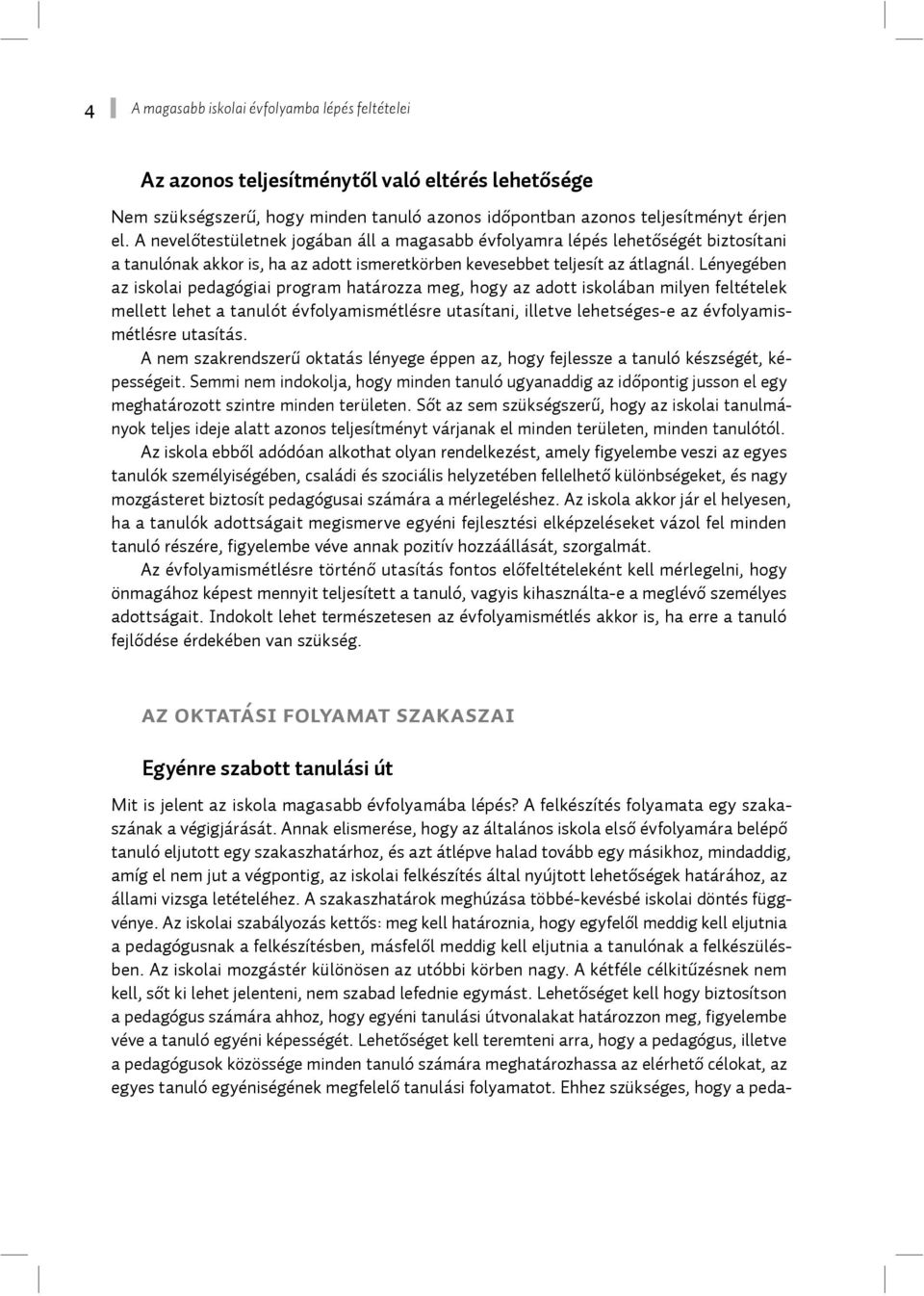 Lényegében az iskolai pedagógiai program határozza meg, hogy az adott iskolában milyen feltételek mellett lehet a tanulót évfolyamismétlésre utasítani, illetve lehetséges-e az évfolyamismétlésre