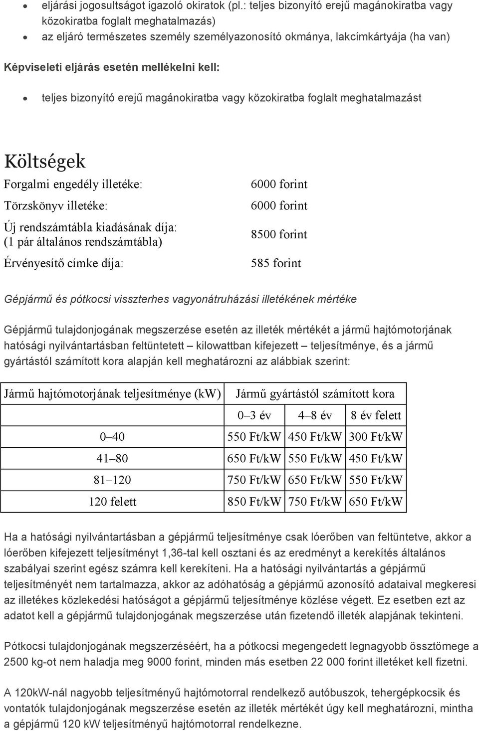 kell: teljes bizonyító erejő magánokiratba vagy közokiratba foglalt meghatalmazást Költségek Forgalmi engedély illetéke: Törzskönyv illetéke: Új rendszámtábla kiadásának díja: (1 pár általános