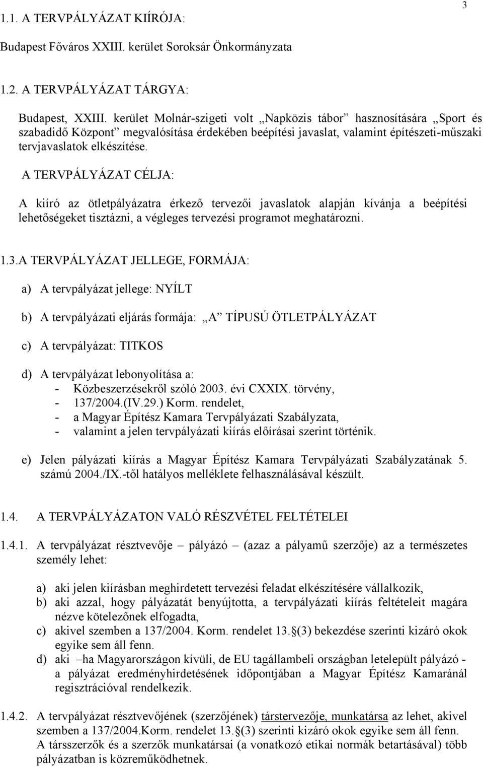 A TERVPÁLYÁZAT CÉLJA: A kiíró az ötletpályázatra érkező tervezői javaslatok alapján kívánja a beépítési lehetőségeket tisztázni, a végleges tervezési programot meghatározni. 1.3.