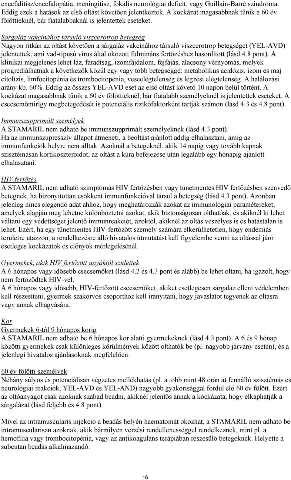 Sárgaláz vakcinához társuló viszcerotrop betegség Nagyon ritkán az oltást követően a sárgaláz vakcinához társuló viszcerotrop betegséget (YEL-AVD) jelentettek, ami vad-típusú vírus által okozott