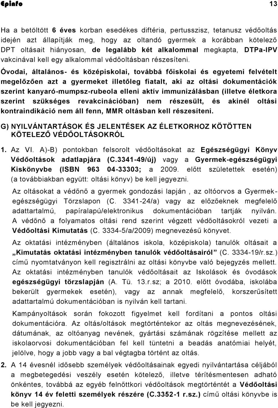 Óvodai, általános- és középiskolai, továbbá főiskolai és egyetemi felvételt megelőzően azt a gyermeket illetőleg fiatalt, aki az oltási dokumentációk szerint kanyaró-mumpsz-rubeola elleni aktív