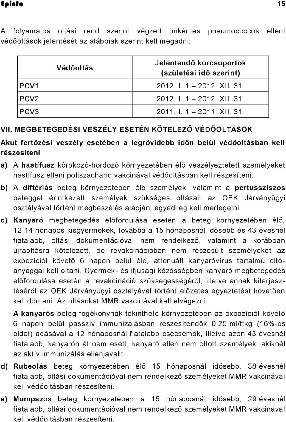 MEGBETEGEDÉSI VESZÉLY ESETÉN KÖTELEZŐ VÉDŐOLTÁSOK Akut fertőzési veszély esetében a legrövidebb időn belül védőoltásban kell részesíteni a) A hastífusz kórokozó-hordozó környezetében élő
