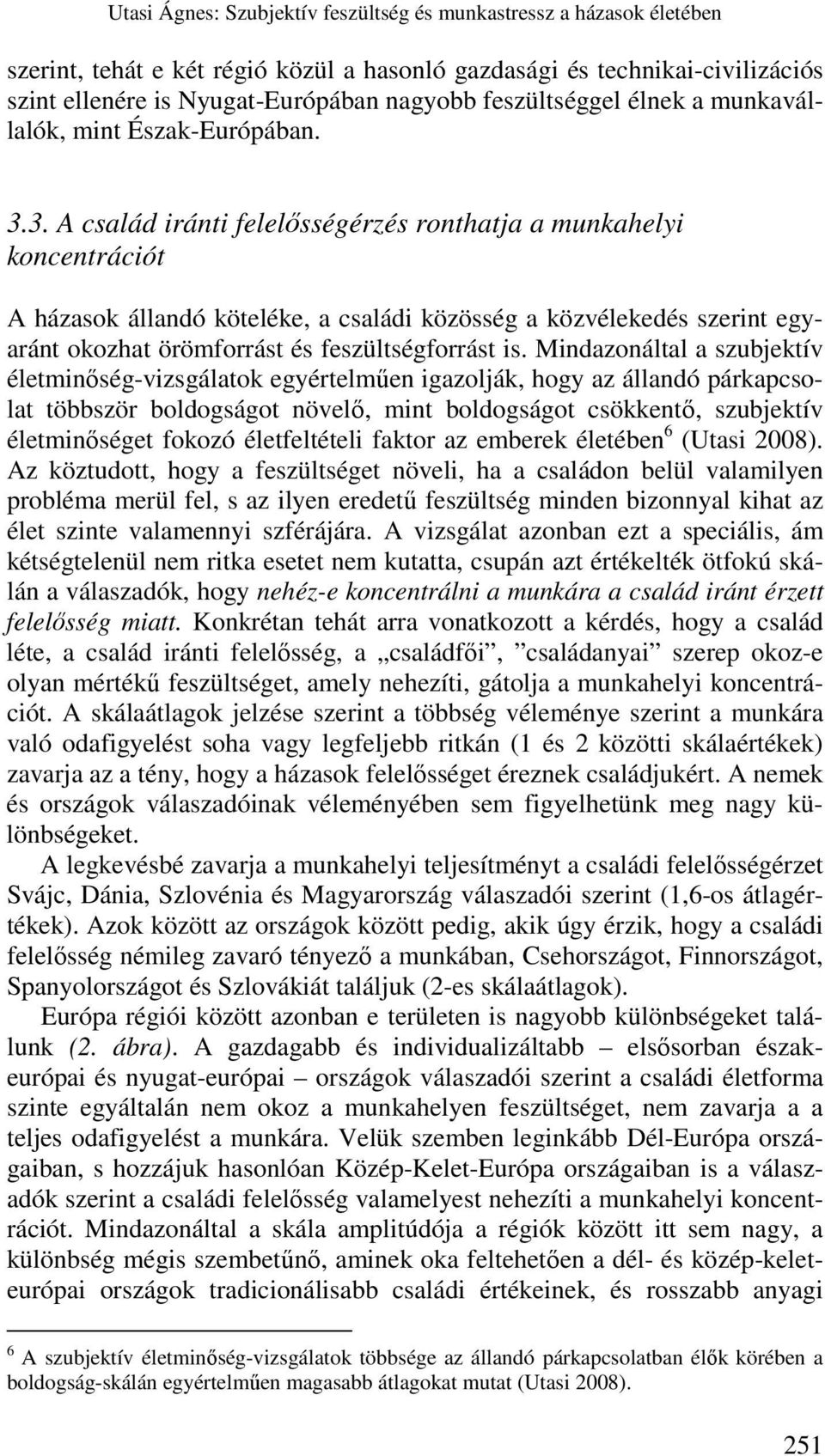 3. A család iránti felelısségérzés ronthatja a munkahelyi koncentrációt A házasok állandó köteléke, a családi közösség a közvélekedés szerint egyaránt okozhat örömforrást és feszültségforrást is.