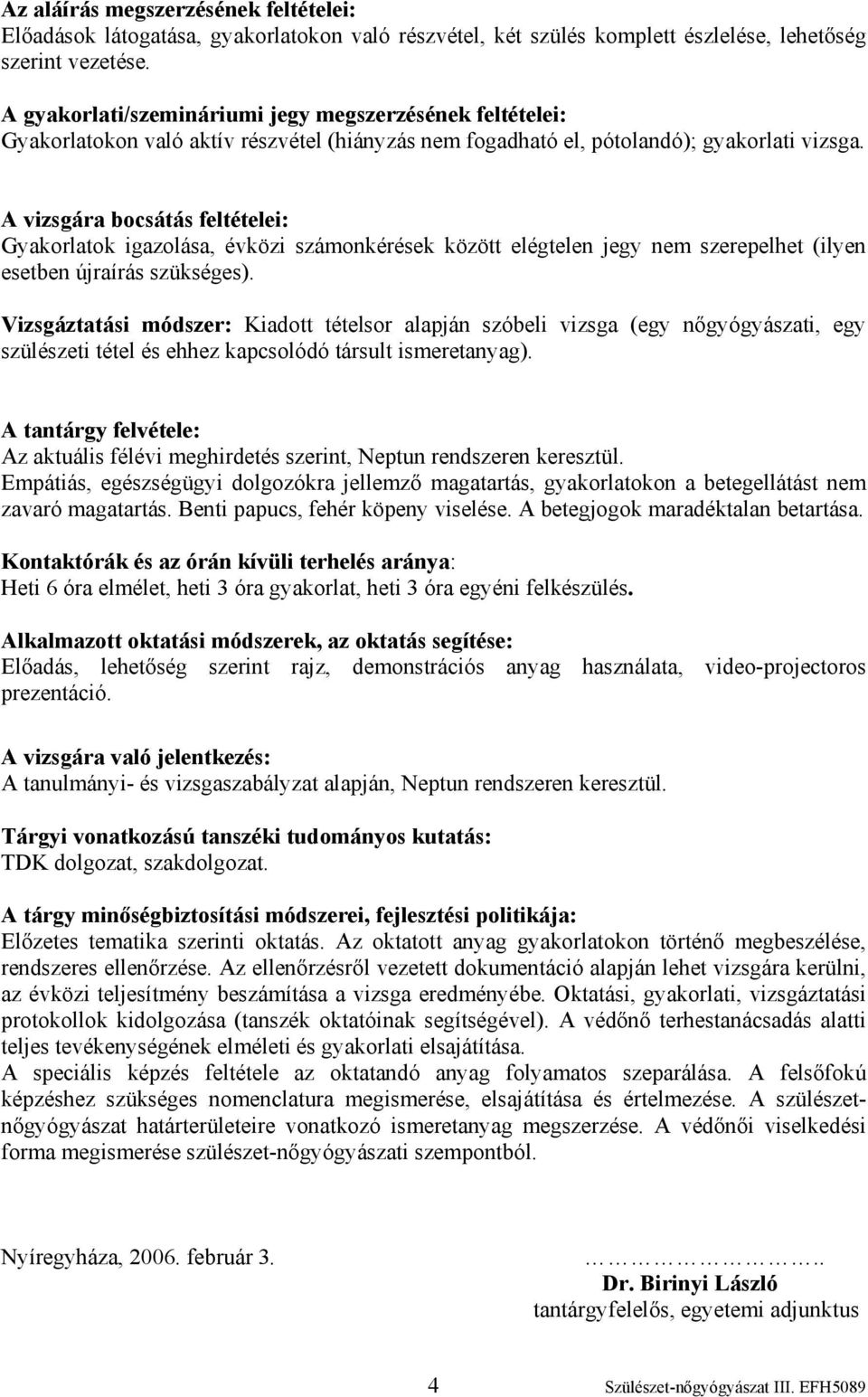 A vizsgára bocsátás feltételei: Gyakorlatok igazolása, évközi számonkérések között elégtelen jegy nem szerepelhet (ilyen esetben újraírás szükséges).