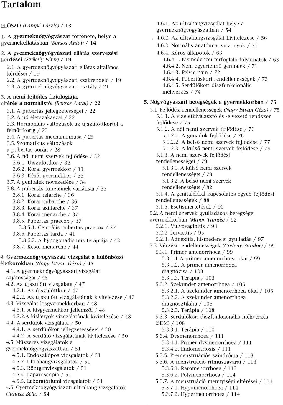 3. Hormonális változások az újszülöttkortól a felnőttkorig / 23 3.4. A pubertás mechanizmusa / 25 3.5. Szomatikus változások a pubertás során / 28 3.6. A női nemi szervek fejlődése / 32 3.6.1.