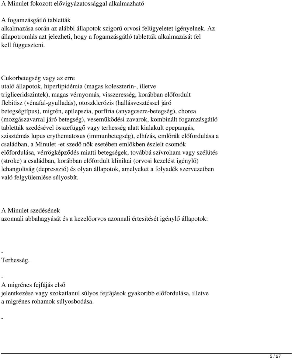 Cukorbetegség vagy az erre utaló állapotok, hiperlipidémia (magas koleszterin-, illetve trigliceridszintek), magas vérnyomás, visszeresség, korábban előfordult flebitisz (vénafal-gyulladás),