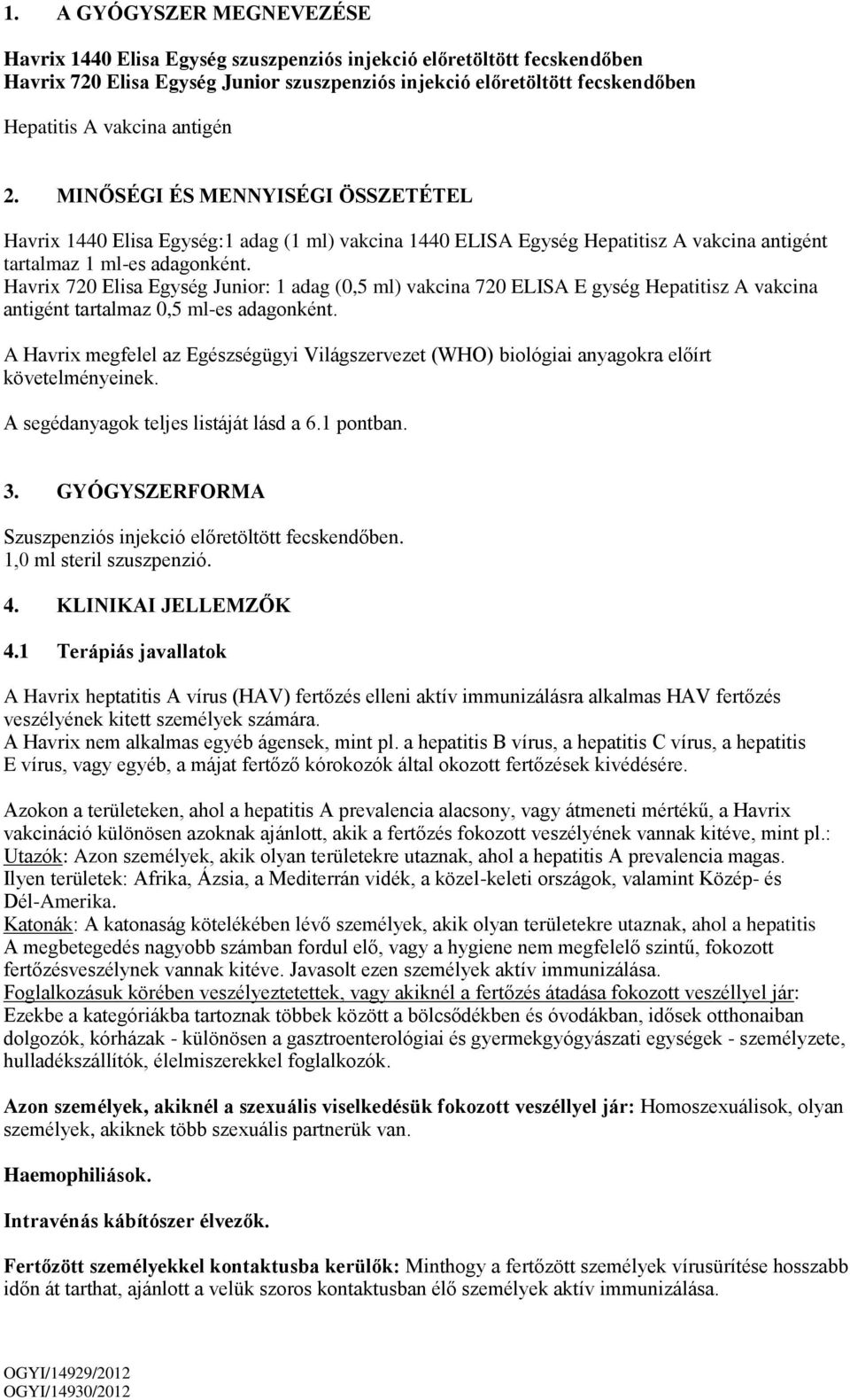 Havrix 720 Elisa Egység Junior: 1 adag (0,5 ml) vakcina 720 ELISA E gység Hepatitisz A vakcina antigént tartalmaz 0,5 ml-es adagonként.