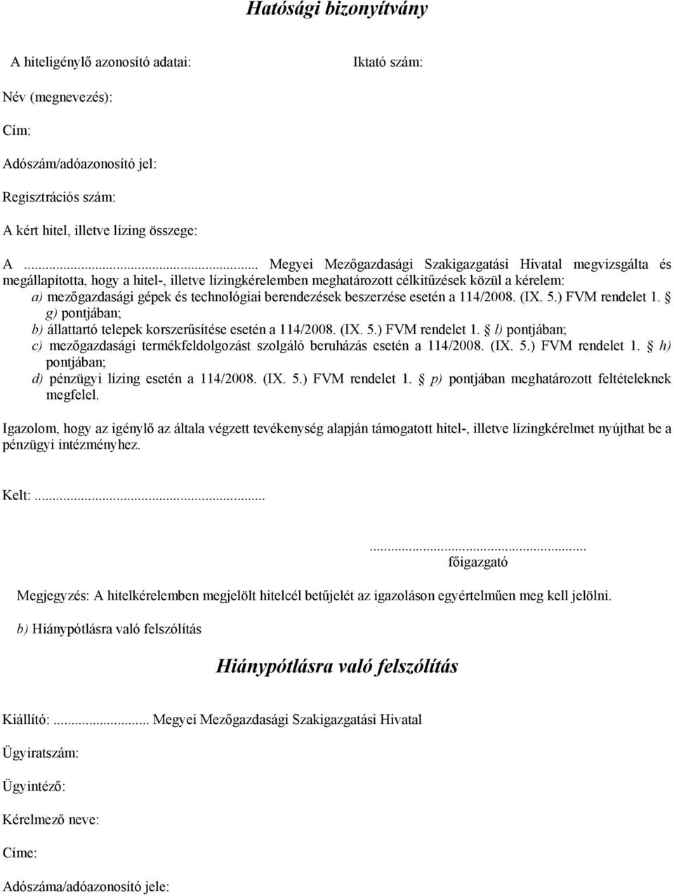 technológiai berendezések beszerzése esetén a 114/2008. (IX. 5.) FVM rendelet 1. g) pontjában; b) állattartó telepek korszerűsítése esetén a 114/2008. (IX. 5.) FVM rendelet 1. l) pontjában; c) mezőgazdasági termékfeldolgozást szolgáló beruházás esetén a 114/2008.