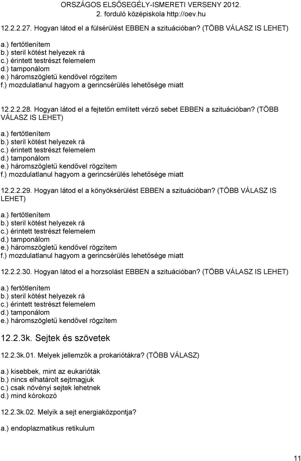 ) fertőtlenítem b.) steril kötést helyezek rá c.) érintett testrészt felemelem d.) tamponálom e.) háromszögletű kendővel rögzítem f.) mozdulatlanul hagyom a gerincsérülés lehetősége miatt 12.2.2.29.