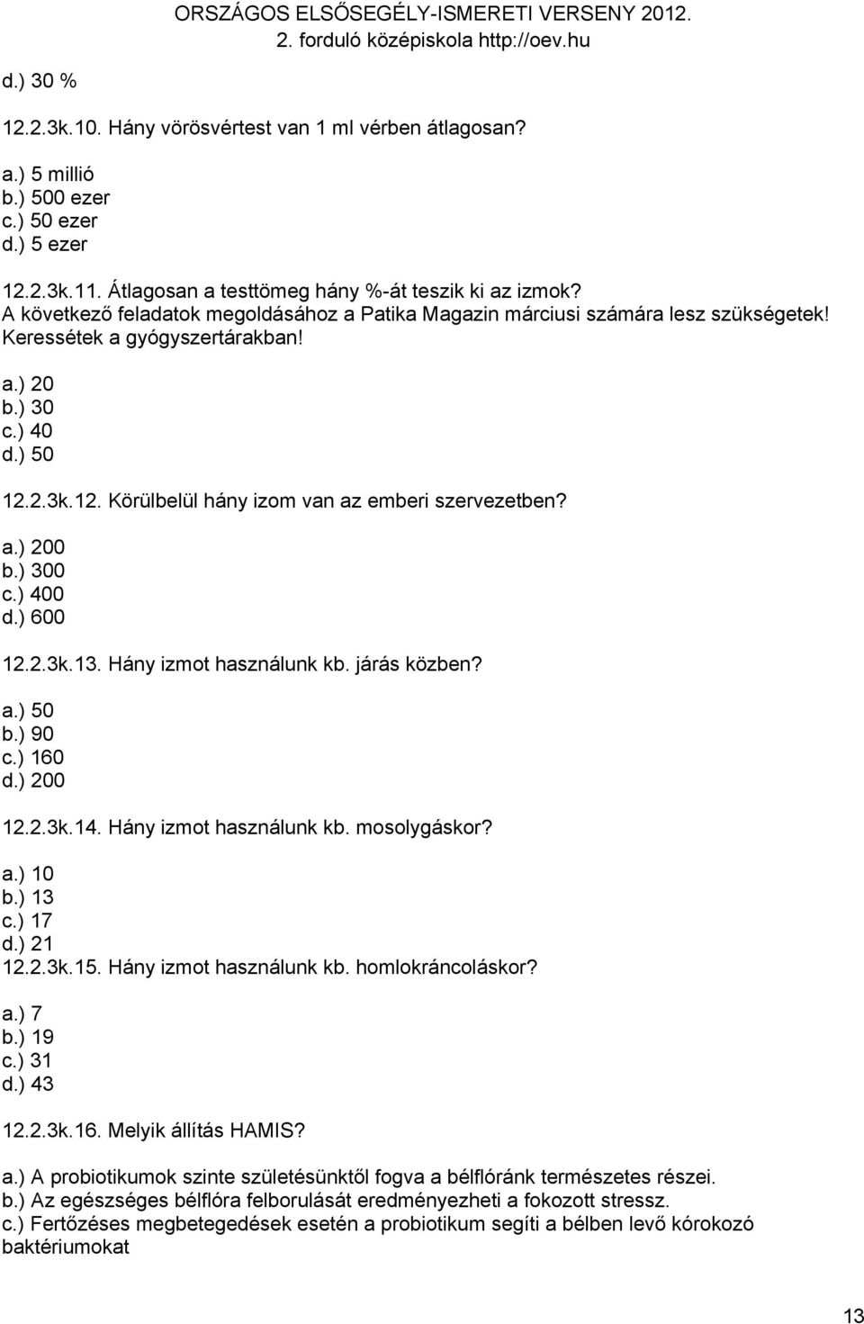 a.) 200 b.) 300 c.) 400 d.) 600 12.2.3k.13. Hány izmot használunk kb. járás közben? a.) 50 b.) 90 c.) 160 d.) 200 12.2.3k.14. Hány izmot használunk kb. mosolygáskor? a.) 10 b.) 13 c.) 17 d.) 21 12.2.3k.15.