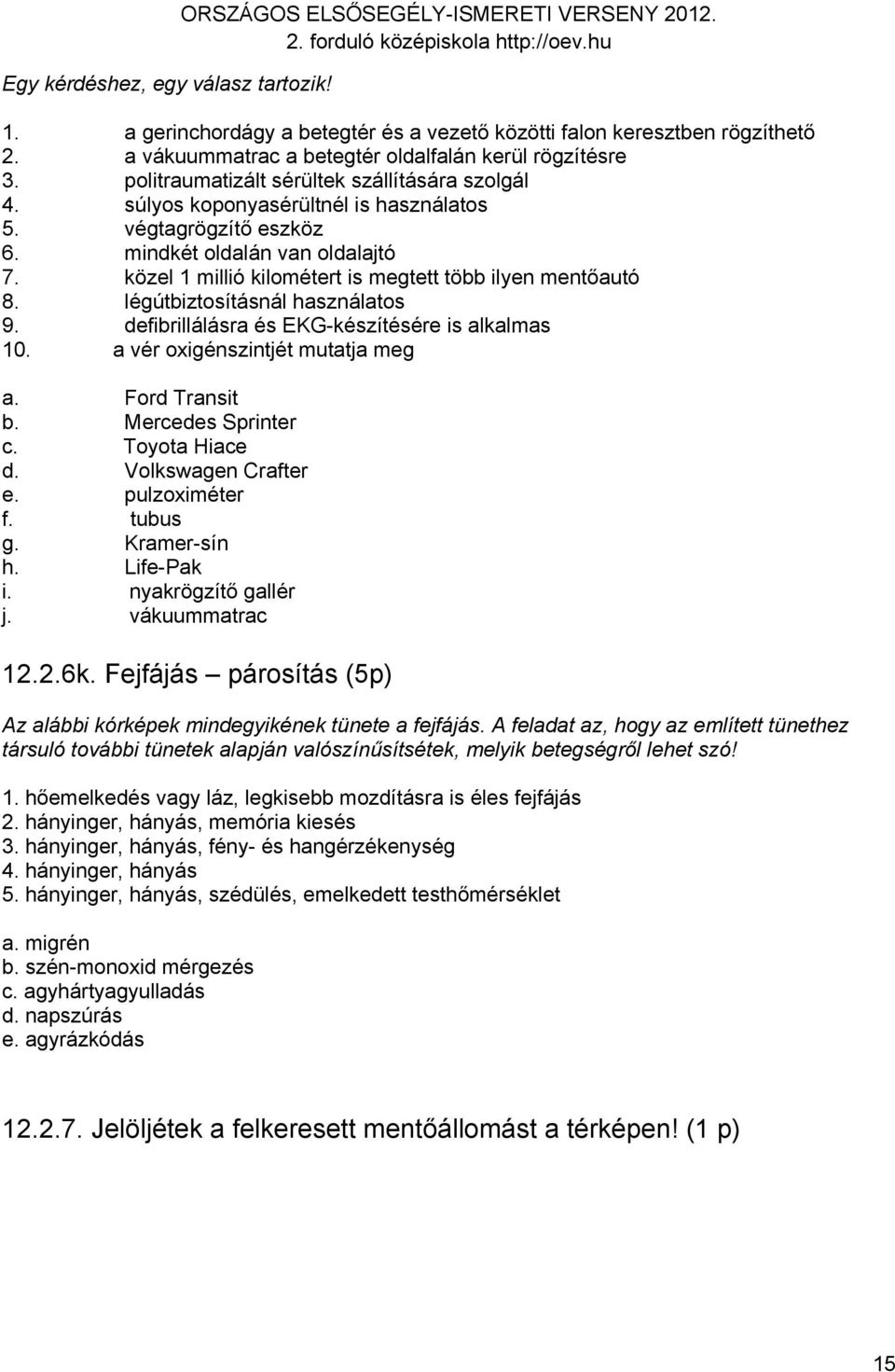 mindkét oldalán van oldalajtó 7. közel 1 millió kilométert is megtett több ilyen mentőautó 8. légútbiztosításnál használatos 9. defibrillálásra és EKG-készítésére is alkalmas 10.