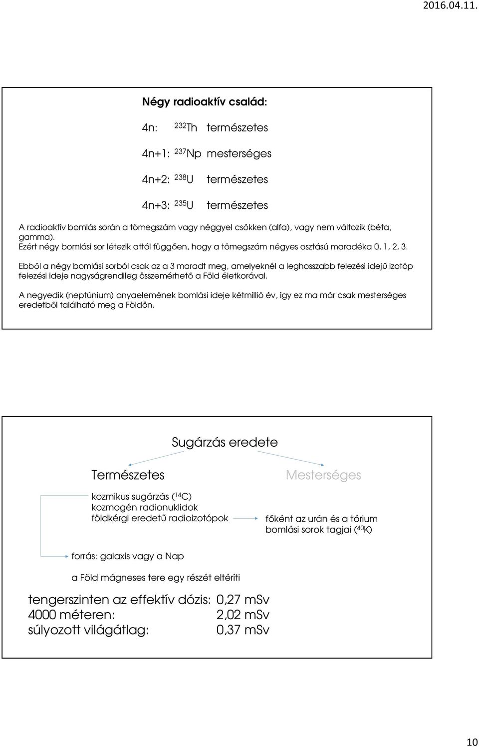 Ebből a négy bomlási sorból csak az a 3 maradt meg, amelyeknél a leghosszabb felezési idejű izotóp felezési ideje nagyságrendileg összemérhető a Föld életkorával.