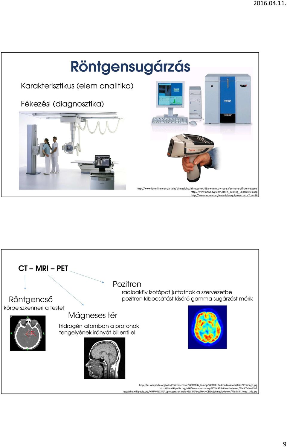 cat=16 CT MRI PET Röntgencső körbe szkenneri a testet Mágneses tér Pozitron hidrogén atomban a protonok tengelyének irányát billenti el radioaktív izotópot juttatnak a szervezetbe pozitron