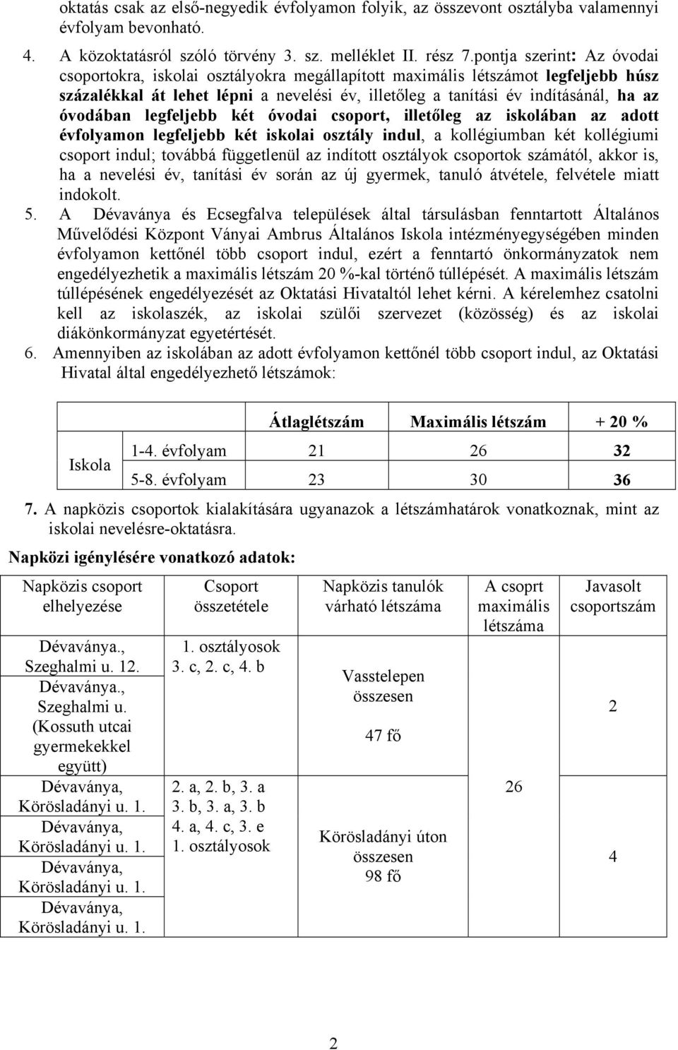 óvodában legfeljebb két óvodai csoport, illetőleg az iskolában az adott évfolyamon legfeljebb két iskolai osztály indul, a kollégiumban két kollégiumi csoport indul; továbbá függetlenül az indított