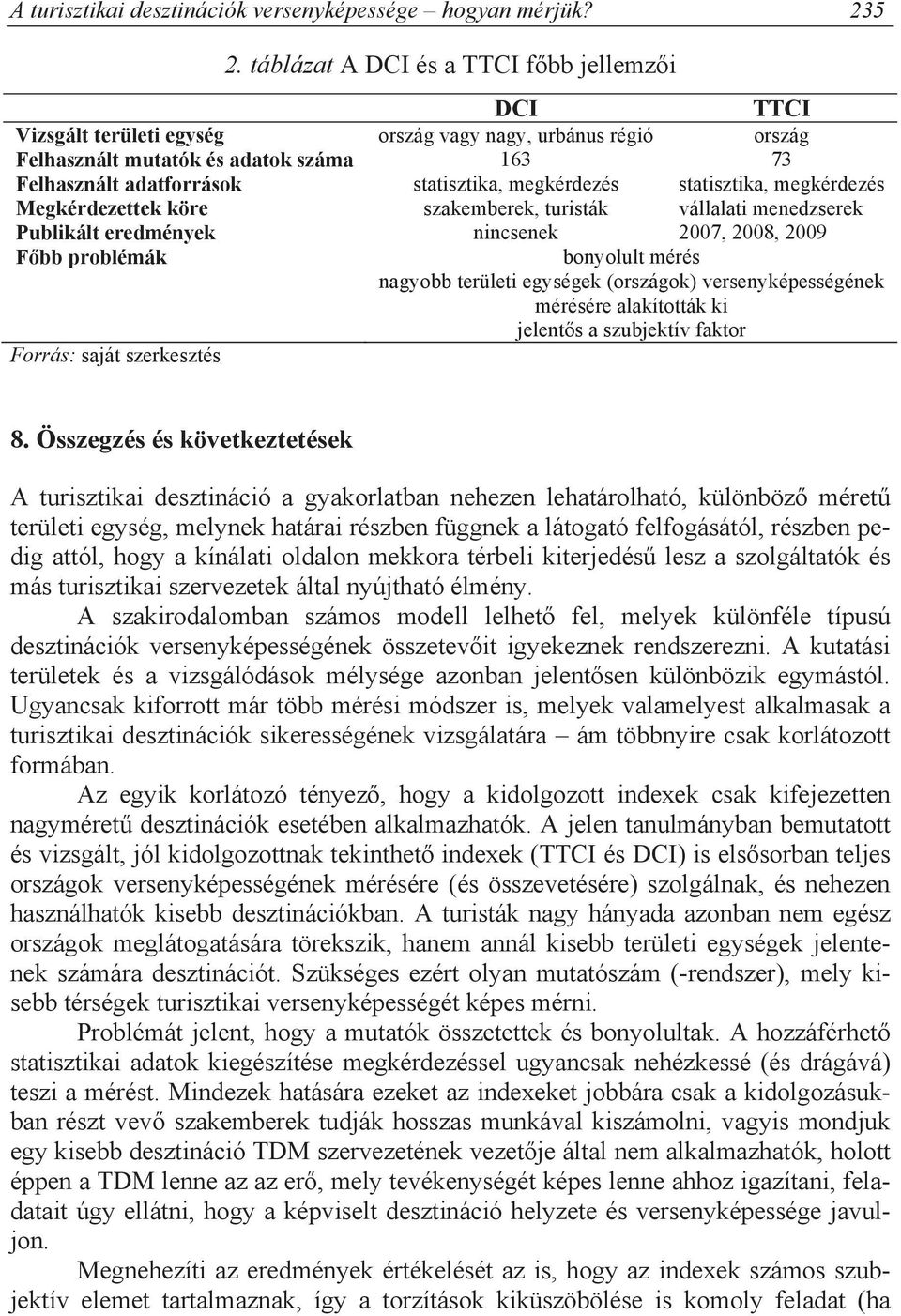 megkérdezés statisztika, megkérdezés Megkérdezettek köre szakemberek, turisták vállalati menedzserek Publikált eredmények nincsenek 2007, 2008, 2009 F bb problémák bonyolult mérés nagyobb területi