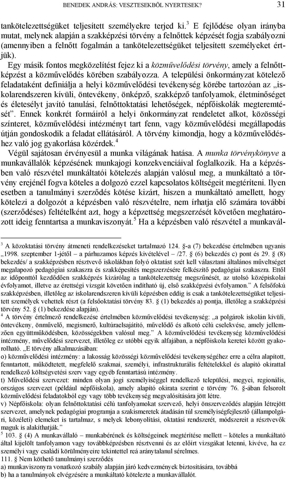 Egy másik fontos megközelítést fejez ki a közművelődési törvény, amely a felnőttképzést a közművelődés körében szabályozza.