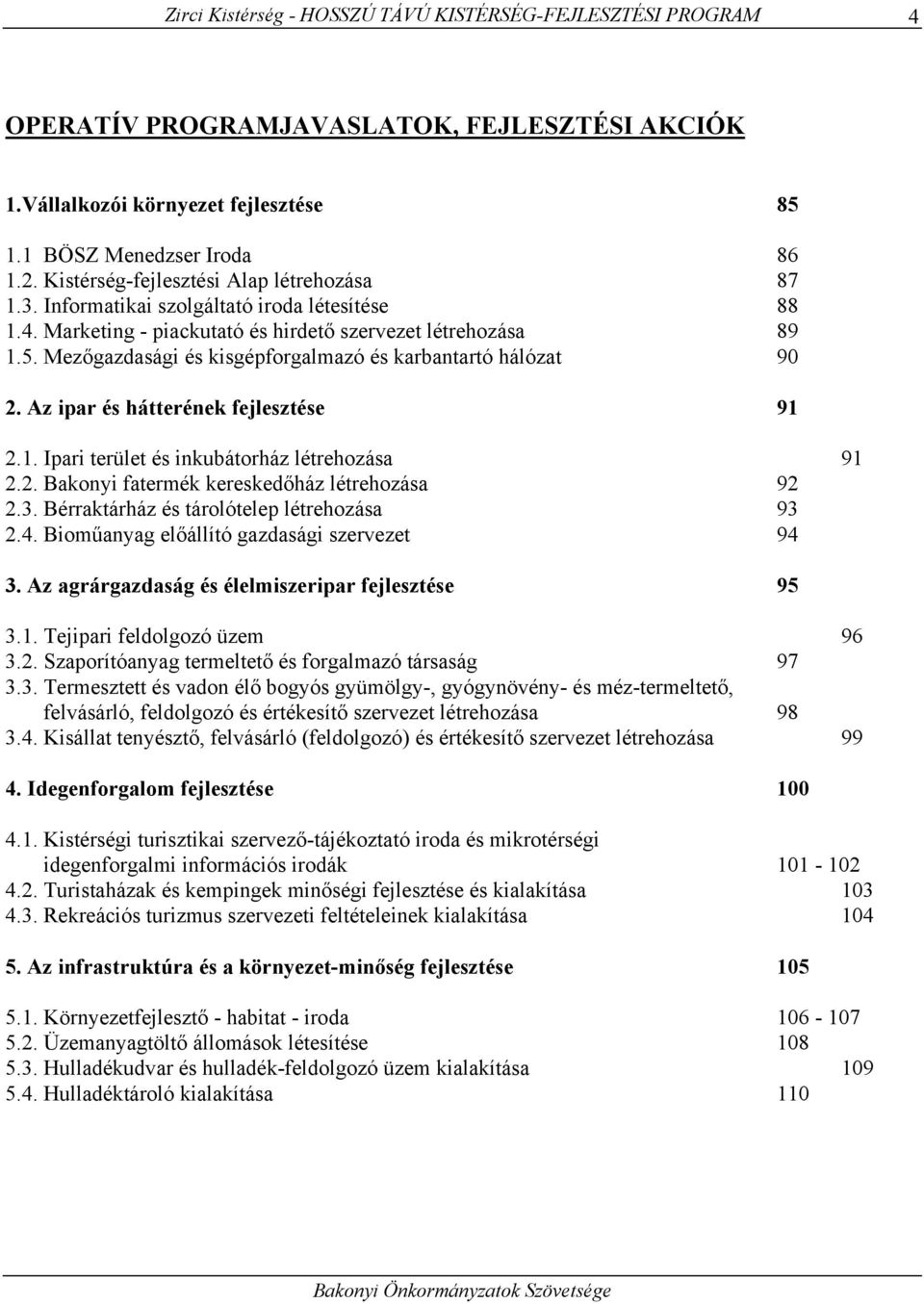 Mezőgazdasági és kisgépforgalmazó és karbantartó hálózat 90 2. Az ipar és hátterének fejlesztése 91 2.1. Ipari terület és inkubátorház létrehozása 91 2.2. Bakonyi fatermék kereskedőház létrehozása 92 2.