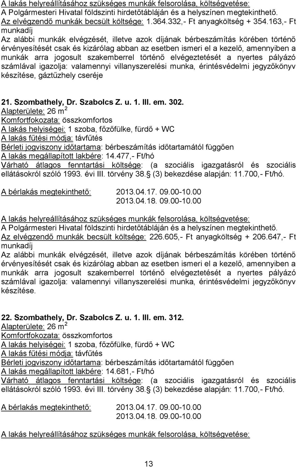 700,- Ft/hó. A bérlakás megtekinthető: 2013.04.17. 09.00-10.00 2013.04.18. 09.00-10.00 Az elvégzendő munkák becsült költsége: 226.605,- Ft anyagköltség + 206.647,- Ft. 22. Szombathely, Dr. Szabolcs Z.