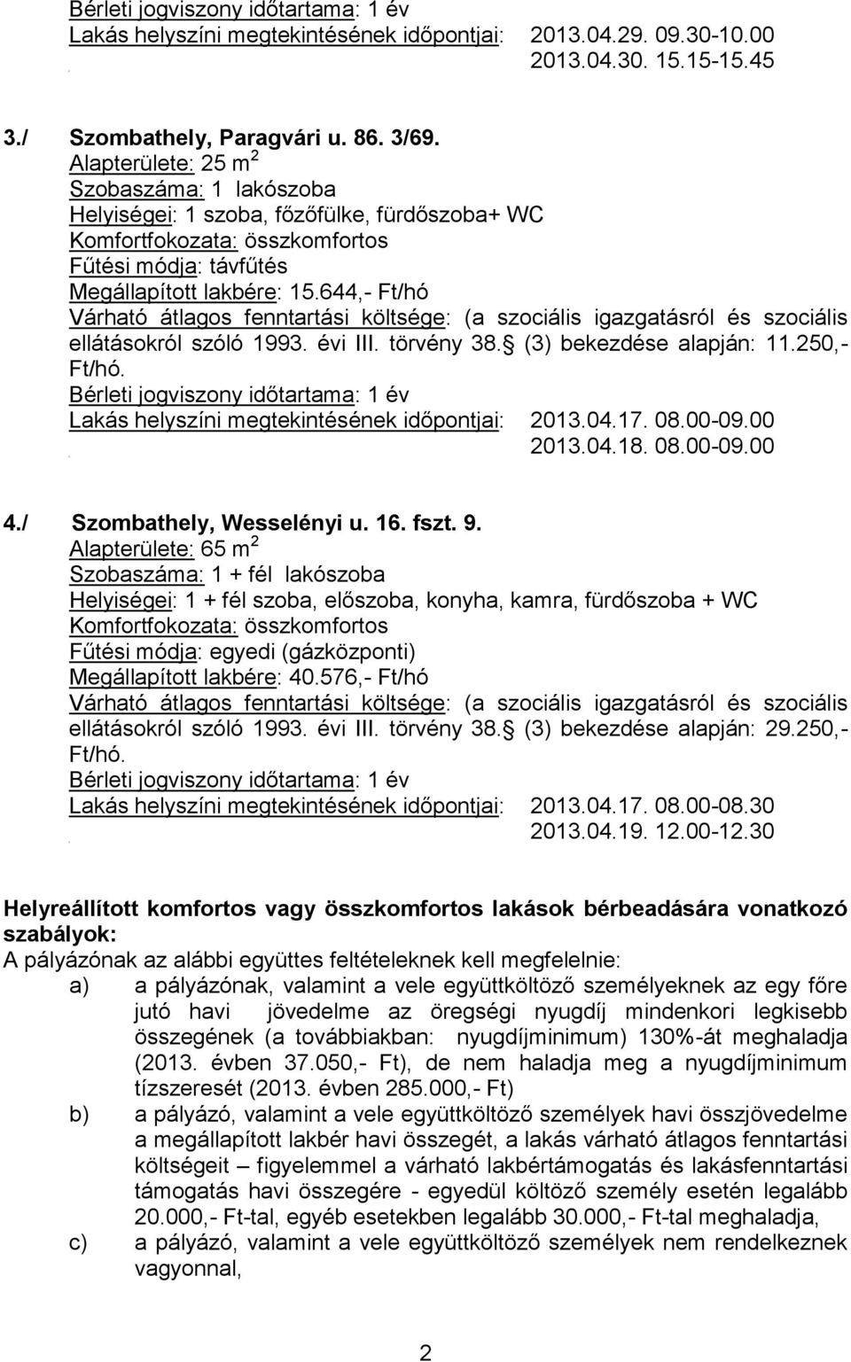 (3) bekezdése alapján: 11.250,- Ft/hó. Bérleti jogviszony időtartama: 1 év Lakás helyszíni megtekintésének időpontjai: 2013.04.17. 08.00-09.00 2013.04.18. 08.00-09.00 4./ Szombathely, Wesselényi u.