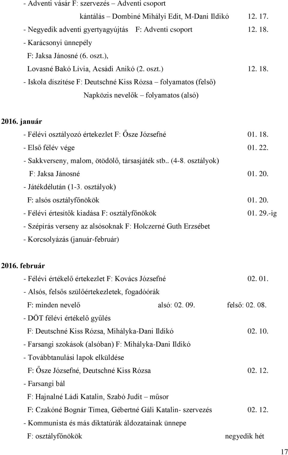 - Iskola díszítése F: Deutschné Kiss Rózsa folyamatos (felső) Napközis nevelők folyamatos (alsó) 2016. január - Félévi osztályozó értekezlet F: Ősze Józsefné 01. 18. - Első félév vége 01. 22.