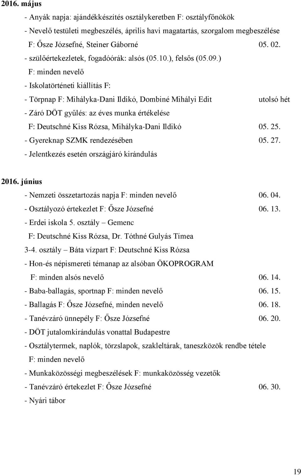 ) F: minden nevelő - Iskolatörténeti kiállítás F: - Törpnap F: Mihályka-Dani Ildikó, Dombiné Mihályi Edit utolsó hét - Záró DÖT gyűlés: az éves munka értékelése F: Deutschné Kiss Rózsa, Mihályka-Dani