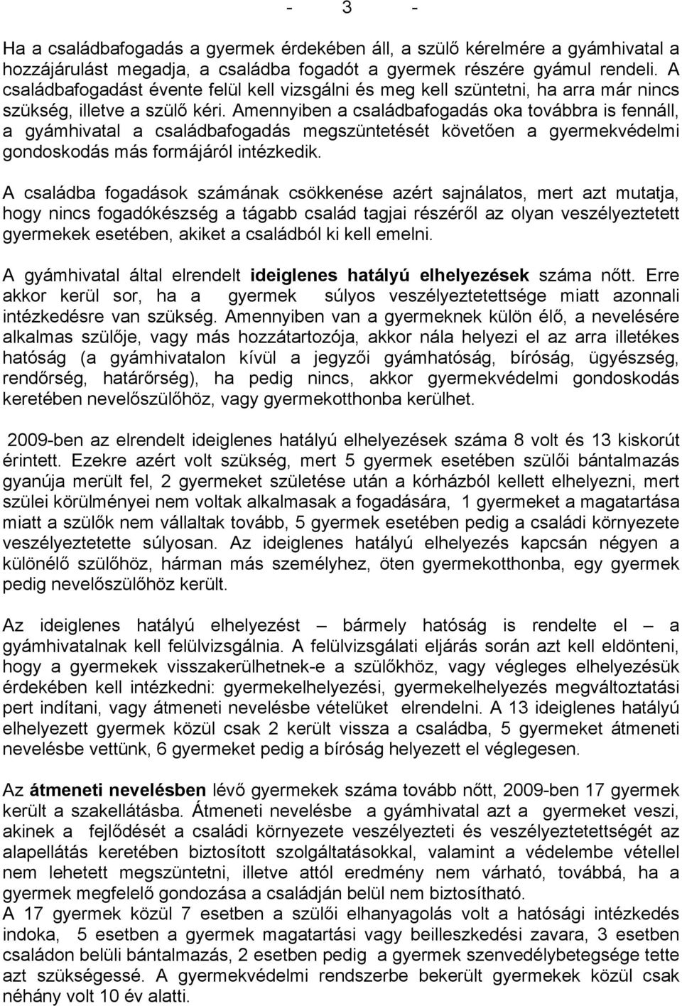 Amennyiben a családbafogadás oka továbbra is fennáll, a gyámhivatal a családbafogadás megszüntetését követően a gyermekvédelmi gondoskodás más formájáról intézkedik.