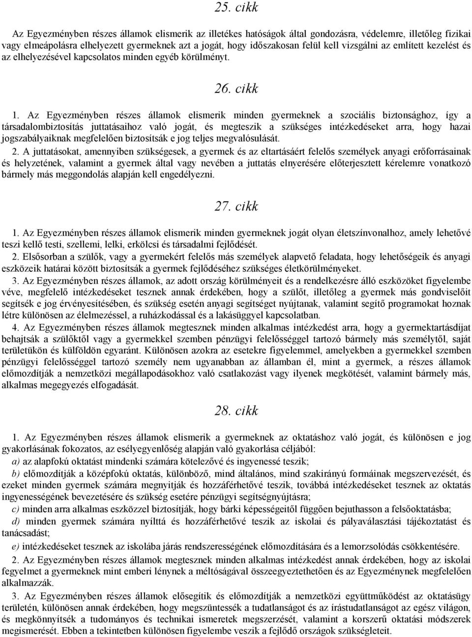 Az Egyezményben részes államok elismerik minden gyermeknek a szociális biztonsághoz, így a társadalombiztosítás juttatásaihoz való jogát, és megteszik a szükséges intézkedéseket arra, hogy hazai