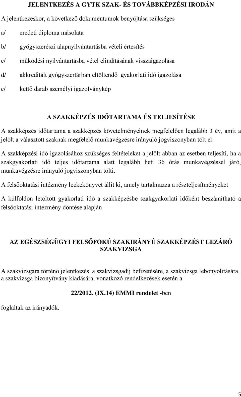 TELJESÍTÉSE A szakképzés időtartama a szakképzés követelményeinek megfelelően legalább 3 év, amit a jelölt a választott szaknak megfelelő munkavégzésre irányuló jogviszonyban tölt el.