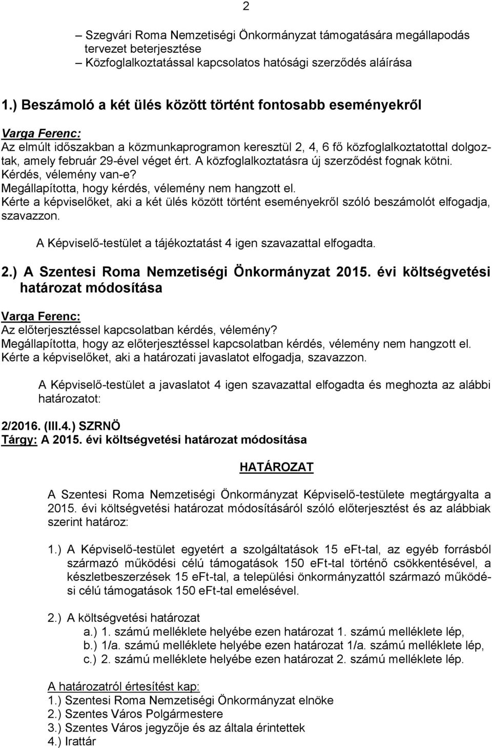 A közfoglalkoztatásra új szerződést fognak kötni. Kérdés, vélemény van-e? Megállapította, hogy kérdés, vélemény nem hangzott el.