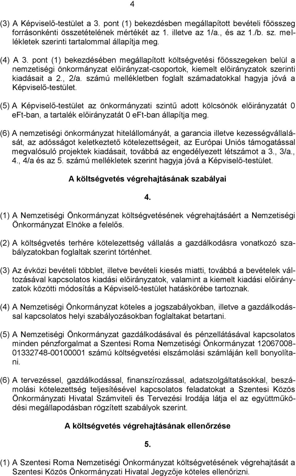 pont (1) bekezdésében megállapított költségvetési főösszegeken belül a nemzetiségi önkormányzat előirányzat-csoportok, kiemelt előirányzatok szerinti kiadásait a 2., 2/a.