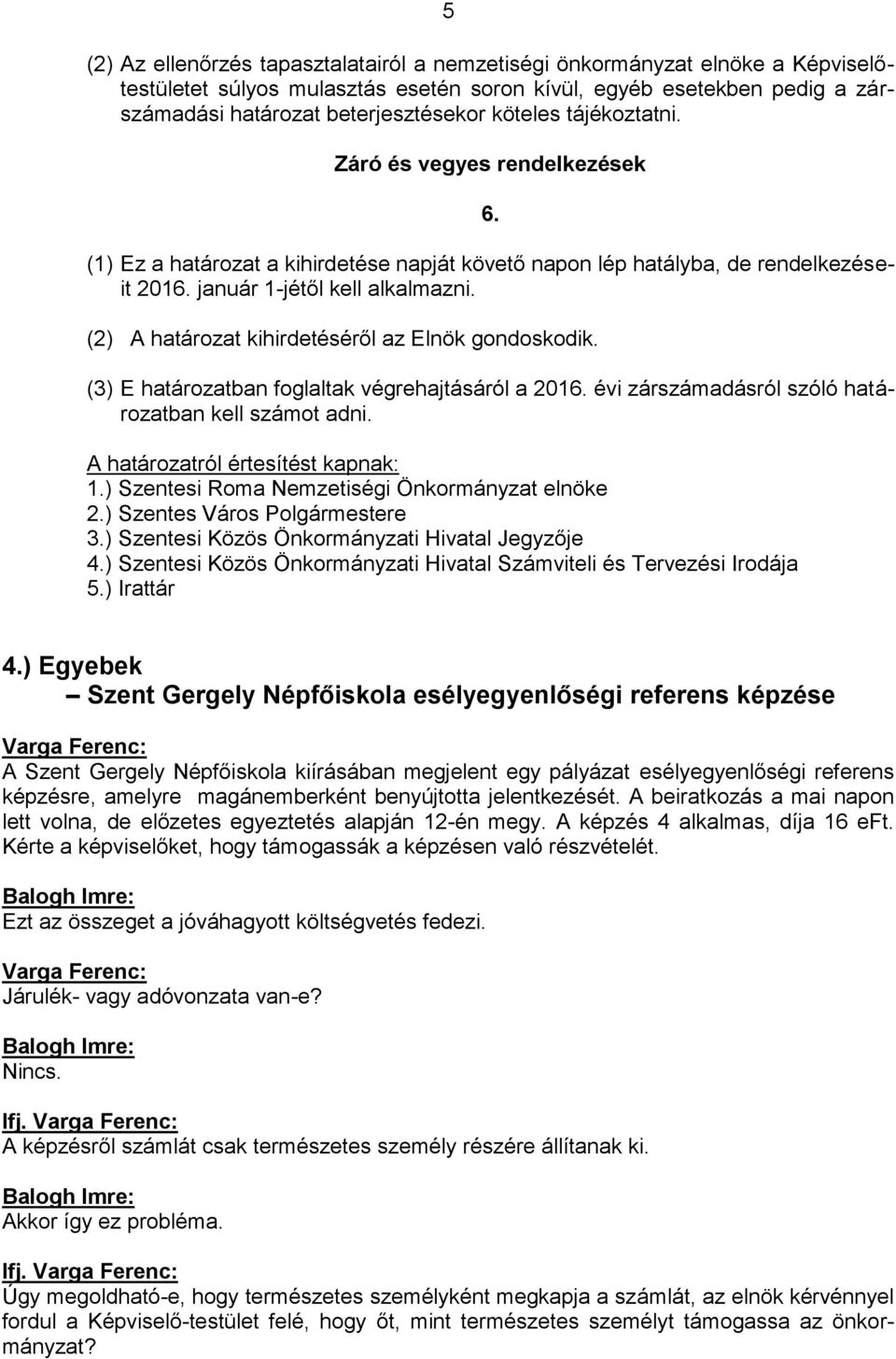 (2) A határozat kihirdetéséről az Elnök gondoskodik. (3) E határozatban foglaltak végrehajtásáról a 2016. évi zárszámadásról szóló határozatban kell számot adni. A határozatról értesítést kapnak: 2.