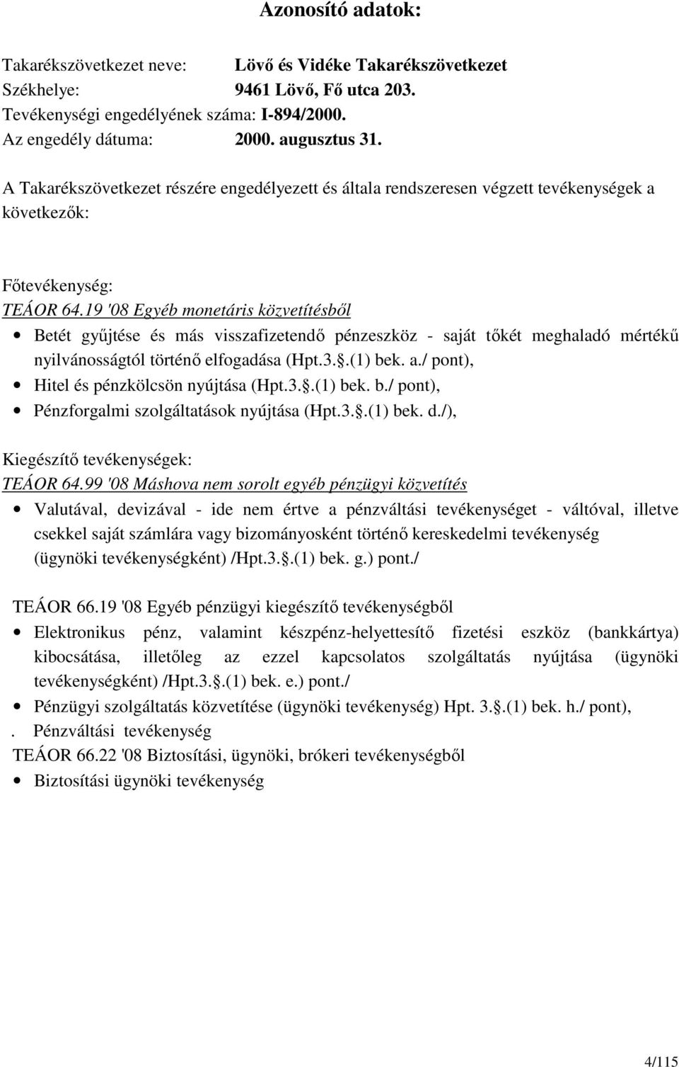 19 '08 Egyéb monetáris közvetítésből Betét gyűjtése és más visszafizetendő pénzeszköz - saját tőkét meghaladó mértékű nyilvánosságtól történő elfogadása (Hpt.3..(1) bek. a.