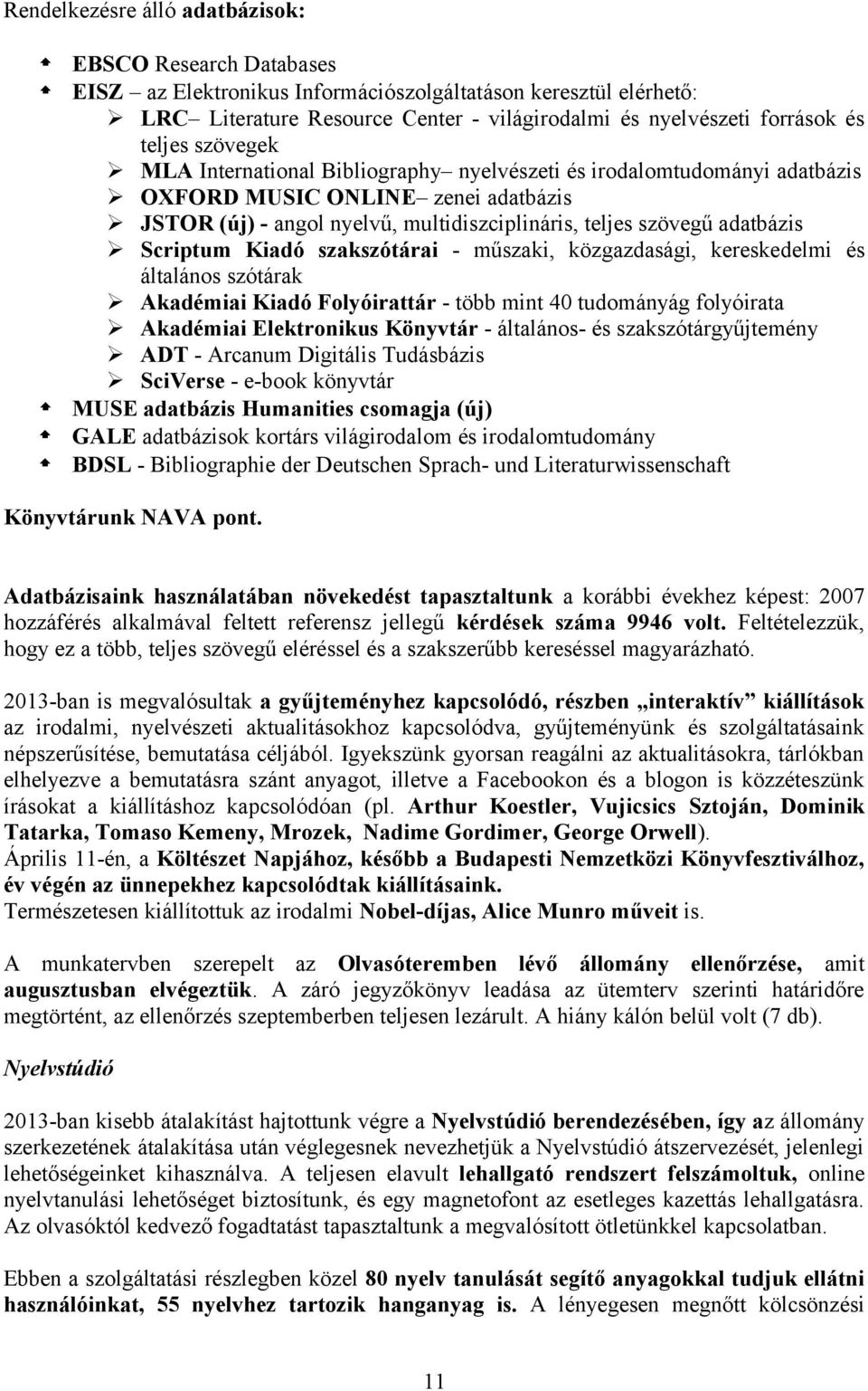 Scriptum Kiadó szakszótárai - műszaki, közgazdasági, kereskedelmi és általános szótárak Akadémiai Kiadó Folyóirattár - több mint 40 tudományág folyóirata Akadémiai Elektronikus Könyvtár - általános-