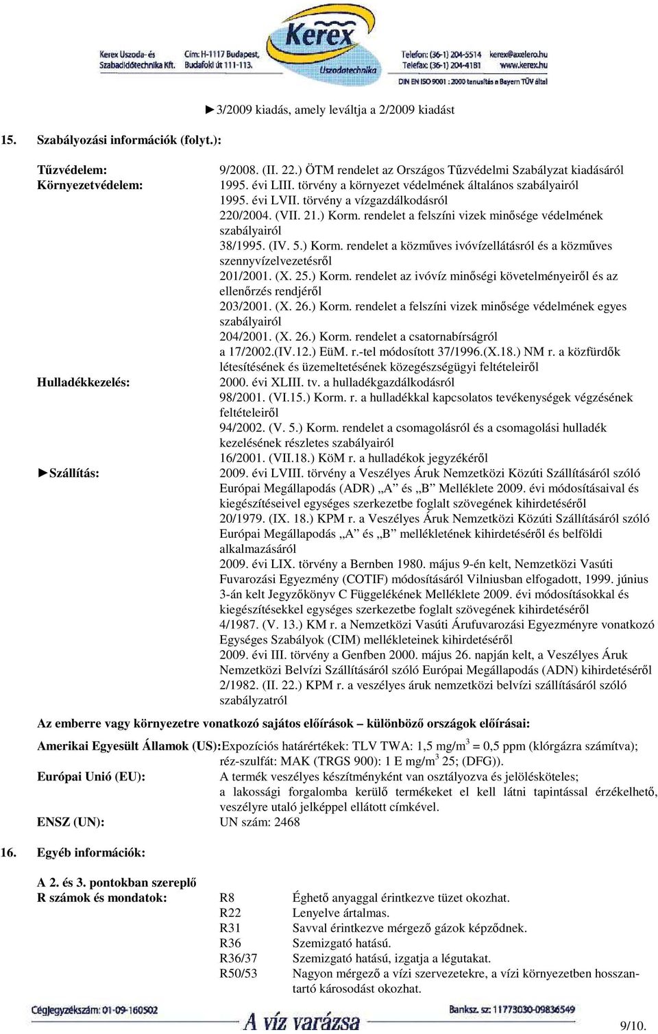 rendelet a felszíni vizek minősége védelmének szabályairól 38/1995. (IV. 5.) Korm. rendelet a közműves ivóvízellátásról és a közműves szennyvízelvezetésről 201/2001. (X. 25.) Korm. rendelet az ivóvíz minőségi követelményeiről és az ellenőrzés rendjéről 203/2001.