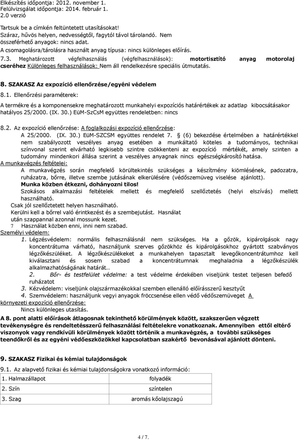 Meghatározott végfelhasználás (végfelhasználások): motortisztító anyag motorolaj cseréhez Különleges felhasználások: Nem áll rendelkezésre speciális útmutatás. 8.