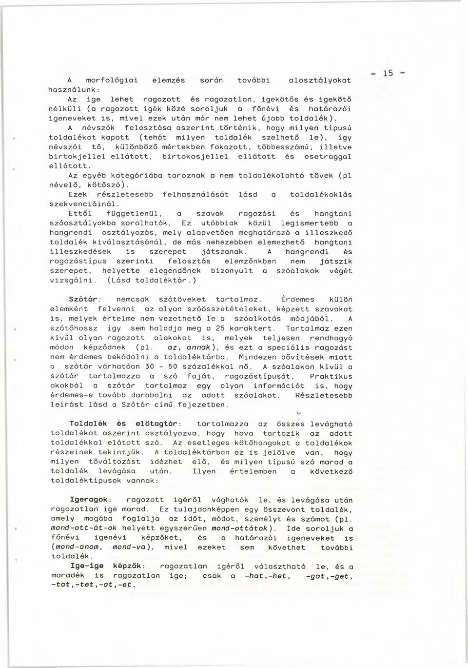 A névszók felosztása aszerint történik, hogy milyen típusú toldalékot kapott (tehát milyen toldalék szelhető le), így névszói tő, különböző mértekben fokozott, többesszámú, illetve birtokjellel