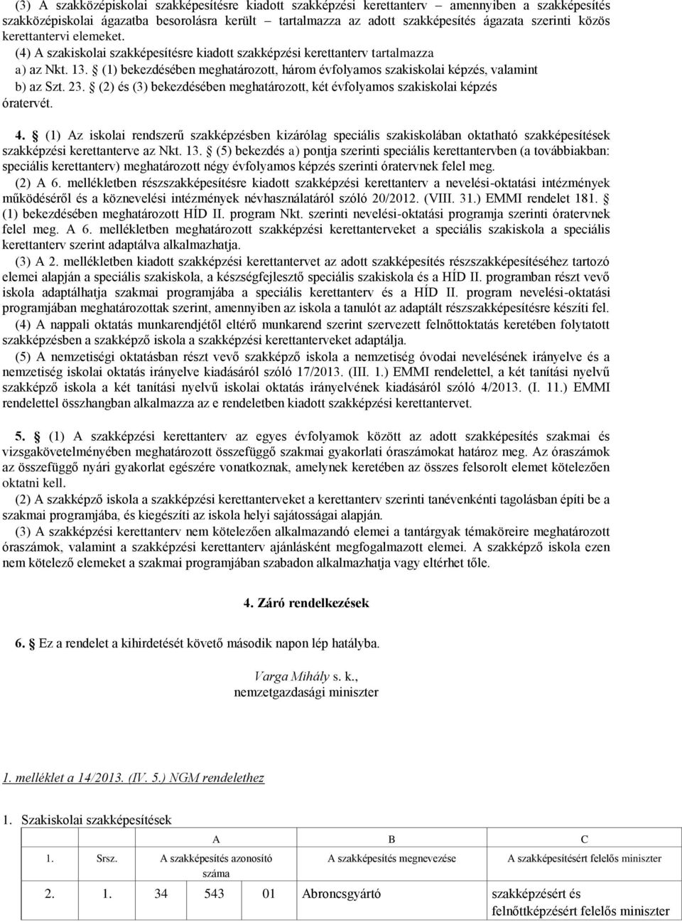 (1) bekezdésében meghatározott, három évfolyamos szakiskolai képzés, valamint b) az Szt. 23. (2) és (3) bekezdésében meghatározott, két évfolyamos szakiskolai képzés óratervét. 4.