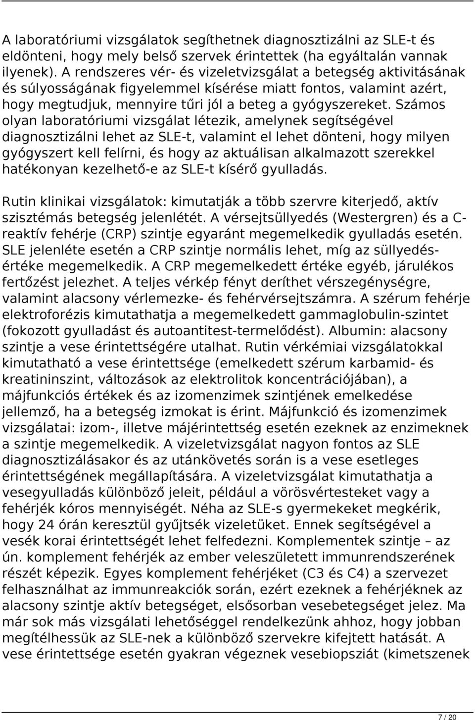 Számos olyan laboratóriumi vizsgálat létezik, amelynek segítségével diagnosztizálni lehet az SLE-t, valamint el lehet dönteni, hogy milyen gyógyszert kell felírni, és hogy az aktuálisan alkalmazott